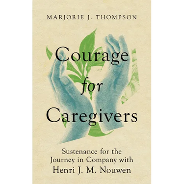 Courage for Caregivers: Sustenance for the Journey in Company with Henri J. M. Nouwen