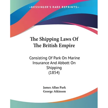 The Shipping Laws Of The British Empire: Consisting Of Park On Marine Insurance And Abbott On Shipping (1854)