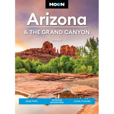 Moon Arizona & the Grand Canyon: Road Trips, Outdoor Adventures, Local Flavors