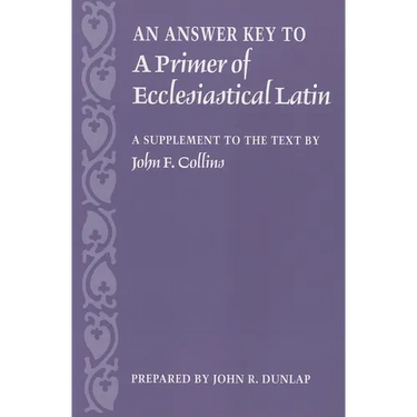 An Answer Key to a Primer of Ecclesiastical Latin: A Supplement to the Text