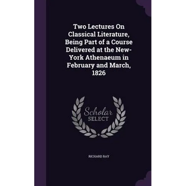 Two Lectures On Classical Literature, Being Part of a Course Delivered at the New-York Athenaeum in February and March, 1826