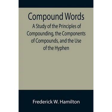 Compound Words; A Study of the Principles of Compounding, the Components of Compounds, and the Use of the Hyphen