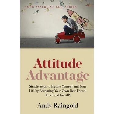Attitude Advantage: Simple Steps to Elevate Yourself and Your Life by Becoming Your Own Best Friend, Once and for All!