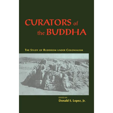 Curators of the Buddha: The Study of Buddhism Under Colonialism