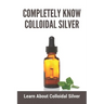 Completely Know Colloidal Silver: Learn About Colloidal Silver: Colloidal Silver Reviews