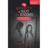 Anxiety is Not the Enemy: Managing and Controlling Anxiety in Your Everyday Life