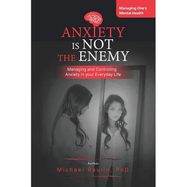 Anxiety is Not the Enemy: Managing and Controlling Anxiety in Your Everyday Life