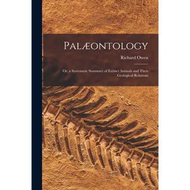 Palæontology: or, a Systematic Summary of Extinct Animals and Their Geological Relations