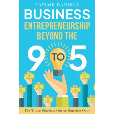 Business Entrepreneurship Beyond the 9 to 5. For Those Starting Out or Starting Over