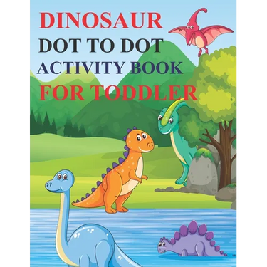 Dinosaur Dot to Dot Activity Book for Toddler: 80 Pages Easy Kids Dot To Dot Books Ages 4-6 3-8 3-5 6-8 (Boys & Girls Connect The Dots Activity Books)