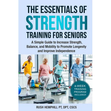 The Essentials of Strength Training for Seniors: A Simple Guide to Increase Strength, Balance, and Mobility to Promote Longevity and Improve Independe