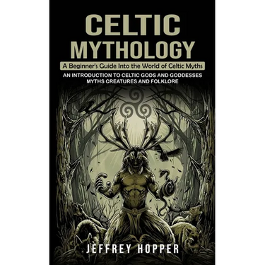 Celtic Mythology: A Beginner's Guide Into the World of Celtic Myths (An Introduction to Celtic Gods and Goddesses Myths Creatures and Folklore)