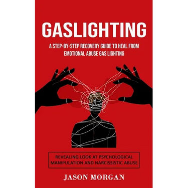 Gaslighting: A Step-by-step Recovery Guide to Heal from Emotional Abuse Gas lighting (Revealing Look at Psychological Manipulation and Narcissistic Ab