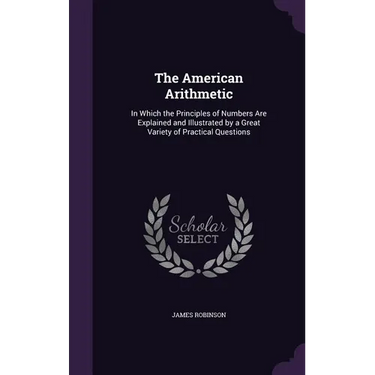 The American Arithmetic: In Which the Principles of Numbers Are Explained and Illustrated by a Great Variety of Practical Questions