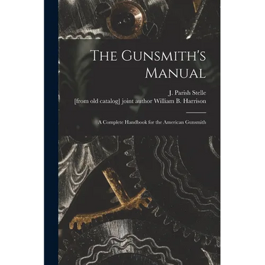 The Gunsmith's Manual; a Complete Handbook for the American Gunsmith