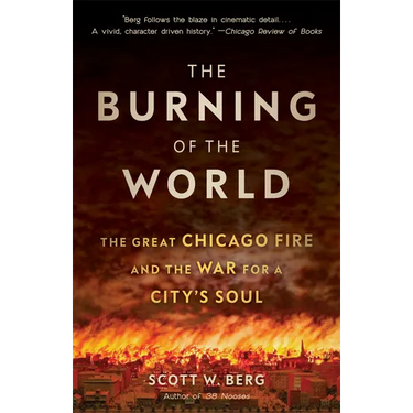 The Burning of the World: The Great Chicago Fire and the War for a City's Soul