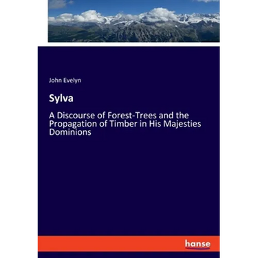Sylva: A Discourse of Forest-Trees and the Propagation of Timber in His Majesties Dominions