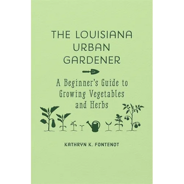 The Louisiana Urban Gardener: A Beginner's Guide to Growing Vegetables and Herbs