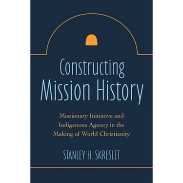 Constructing Mission History: Missionary Initiative and Indigenous Agency in the Making of World Christianity