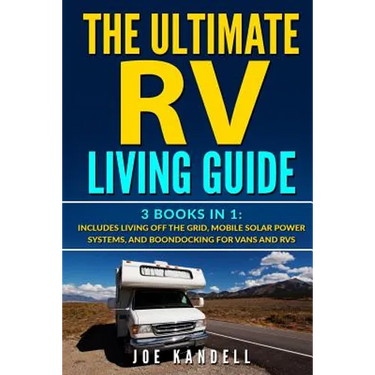The Ultimate RV Living Guide: 3 Books in 1: Includes Living Off the Grid, Mobile Solar Power Systems, and Boondocking for Vans and RVs