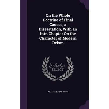 On the Whole Doctrine of Final Causes, a Dissertation, With an Intr. Chapter On the Character of Modern Deism