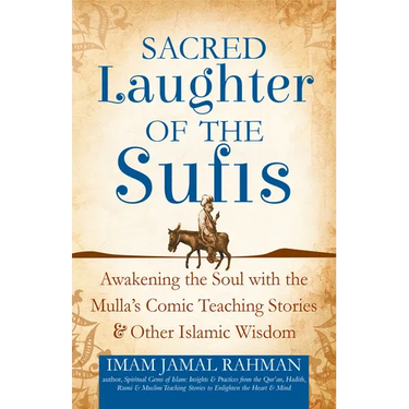 Sacred Laughter of the Sufis: Awakening the Soul with the Mulla's Comic Teaching Stories and Other Islamic Wisdom