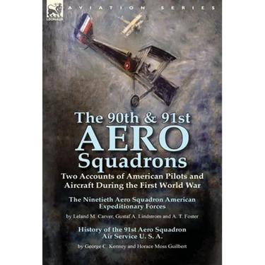 The 90th & 91st Aero Squadrons: Two Accounts of American Pilots and Aircraft During the First World War-The Ninetieth Aero Squadron American Expeditio