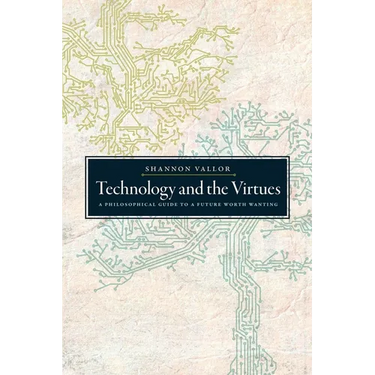 Technology and the Virtues: A Philosophical Guide to a Future Worth Wanting