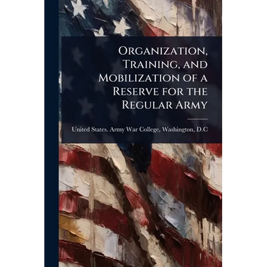Organization, Training, and Mobilization of a Reserve for the Regular Army