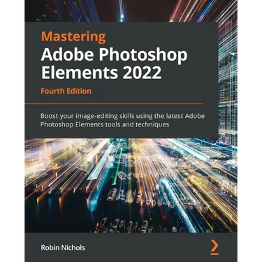 Mastering Adobe Photoshop Elements 2022 - Fourth Edition: Boost your image-editing skills using the latest Adobe Photoshop Elements tools and techniqu