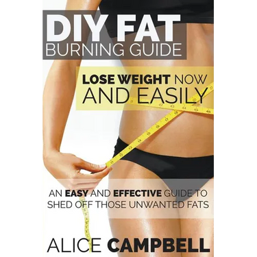 DIY Fat Burning Guide: Lose Weight Now and Easily: An Easy and Effective Guide to Shed Off Those Unwanted Fats