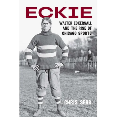 Eckie: Walter Eckersall and the Rise of Chicago Sports