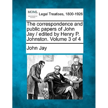 The correspondence and public papers of John Jay / edited by Henry P. Johnston. Volume 3 of 4