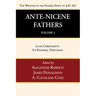 Ante-Nicene Fathers: Translations of the Writings of the Fathers Down to A.D. 325, Volume 3: Latin Christianity: Its Founder, Tertullian