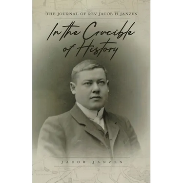 In the Crucible of History: The Journal of Rev Jacob H Janzen