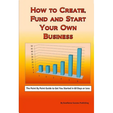 How to Create, Fund and Start Your Own Business