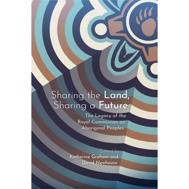 Sharing the Land, Sharing a Future: The Legacy of the Royal Commission on Aboriginal Peoples