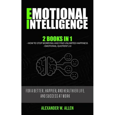 Emotional Intelligence: 2 Books in 1: How to Stop Worrying and Find Unlimited Happiness + Emotional Quotient 2.0: For a Better, Happier, and H