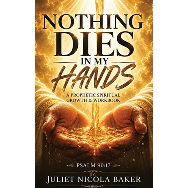 Nothing Dies in My Hands: A Prophetic Prayer & Spiritual Growth Workbook