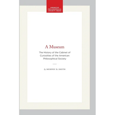 A Museum: The History of the Cabinet of Curiosities of the American Philosophical Society