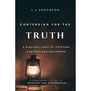 Contending for the Truth: A Biblical Look at Thirteen Contentious Doctrines