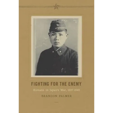 Fighting for the Enemy: Koreans in Japan's War, 1937-1945