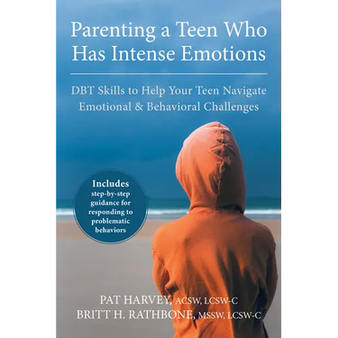 Parenting a Teen Who Has Intense Emotions: DBT Skills to Help Your Teen Navigate Emotional and Behavioral Challenges