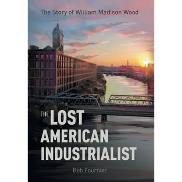 The Lost American Industrialist: The Story of William Madison Wood