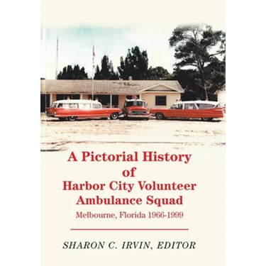 A Pictorial History of Harbor City Volunteer Ambulance Squad: Melbourne, Florida 1966-1999