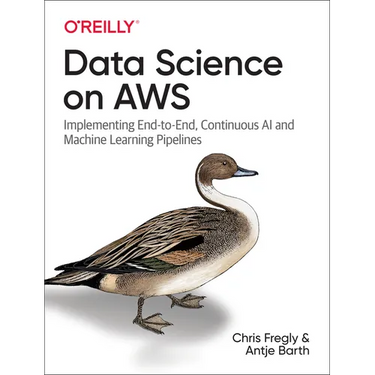 Data Science on AWS: Implementing End-To-End, Continuous AI and Machine Learning Pipelines