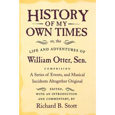 History of My Own Times; Or, the Life and Adventures of William Otter, Sen., Comprising a Series of Events, and Musical Incidents Altogether Original