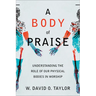 A Body of Praise: Understanding the Role of Our Physical Bodies in Worship