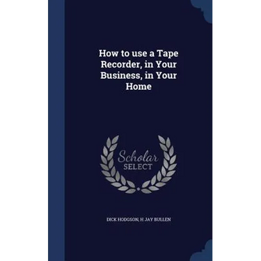 How to use a Tape Recorder, in Your Business, in Your Home