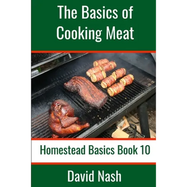 The Basics of Cooking Meat: How to Barbecue, Smoke, Grill, Cure Bacon and Otherwise Cook Meat